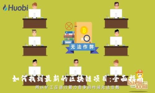 如何找到最新的区块链项目：全面指南