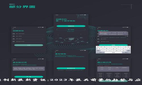 区块链创新最新资讯：2023年最具前景的趋势与应用解析