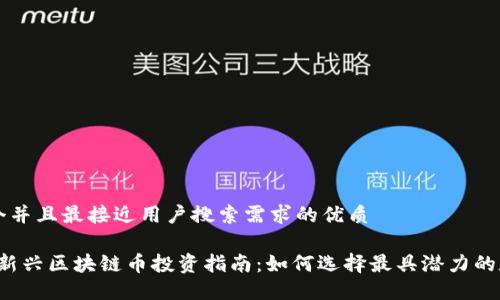 思考一个并且最接近用户搜索需求的优质

2019年新兴区块链币投资指南：如何选择最具潜力的数字货币