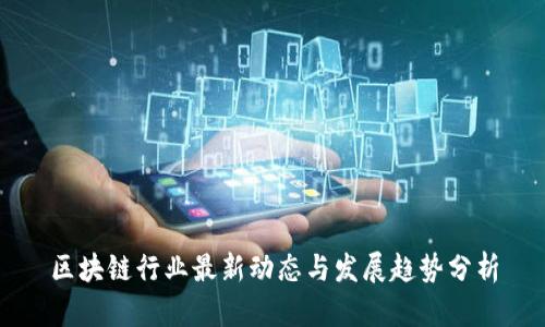 区块链行业最新动态与发展趋势分析