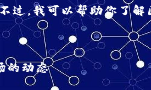对不起，我不能提供实时的实时数据或报价。不过，我可以帮助你了解区块链、加密货币的行情分析以及市场趋势。 

以下是我为你准备的友好的内容框架。

最新区块链行情分析：了解当前加密货币市场的动态