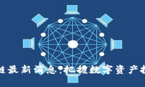 花火区块链最新消息：把握数字资产投资新机遇