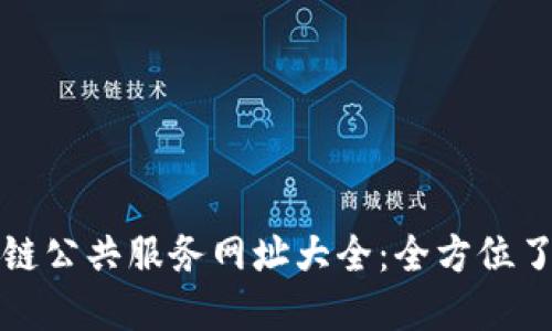 最新区块链公共服务网址大全：全方位了解与应用