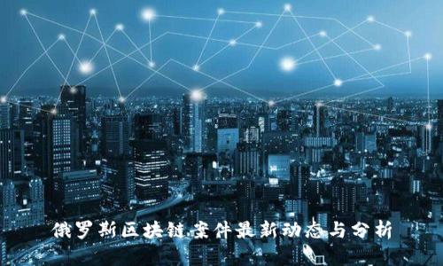 俄罗斯区块链案件最新动态与分析