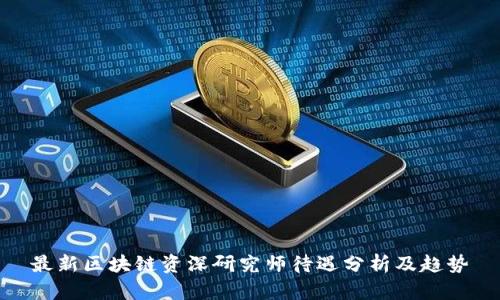 最新区块链资深研究师待遇分析及趋势