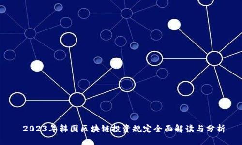  2023年韩国区块链投资规定全面解读与分析