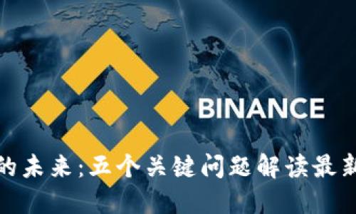 探索区块链的未来：五个关键问题解读最新信息与趋势