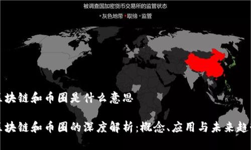 区块链和币圈是什么意思

区块链和币圈的深度解析：概念、应用与未来趋势