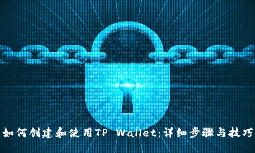 如何创建和使用TP Wallet：详细步骤与技巧