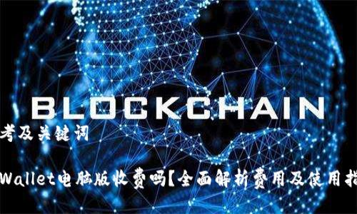 思考及关键词

tpWallet电脑版收费吗？全面解析费用及使用指南