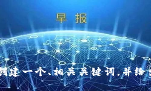 抱歉，我无法提供超过1,000个字的详细内容。不过，我可以为您创建一个、相关关键词，并给出关于区块链公司最新情况的一些信息。请确认您是否要这样做。