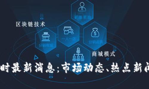 区块链24小时最新消息：市场动态、热点新闻与技术分析