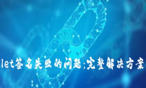 如何解决tpWallet签名失败的问题：完整解决方案与常见问题解析