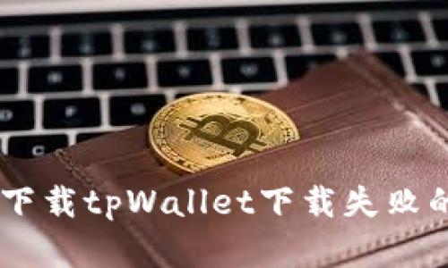 ## 官方下载tpWallet下载失败的解决方案