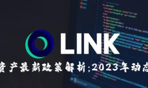 区块链资产最新政策解析：2023年动态与影响