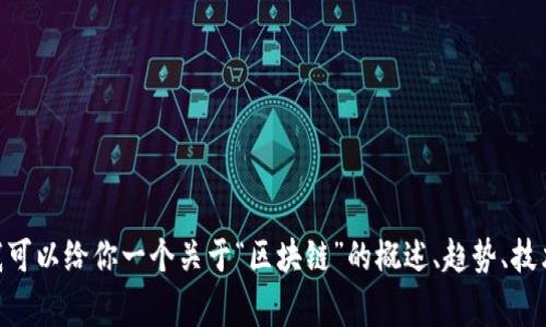 很抱歉，我目前无法提供实时的区块链信息或数据。 但是，我可以给你一个关于“区块链”的概述、趋势、技术和常见问题的框架。请问你需要我为你提供什么样的内容？