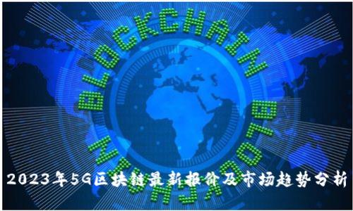 2023年5G区块链最新报价及市场趋势分析