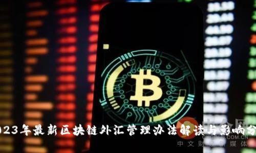 2023年最新区块链外汇管理办法解读与影响分析