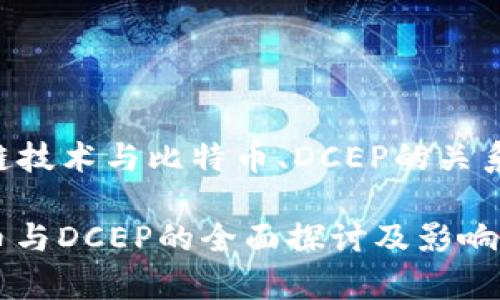 写一篇关于“区块链技术与比特币、DCEP的关系及其影响”的文章。

区块链技术：比特币与DCEP的全面探讨及影响分析