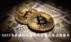 2023年区块链以太坊最新动态及应用解析
