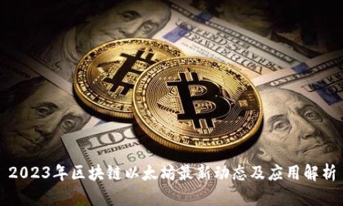 2023年区块链以太坊最新动态及应用解析