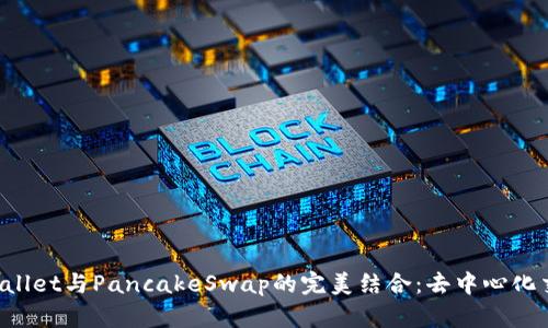全面解析TP Wallet与PancakeSwap的完美结合：去中心化交易体验的未来