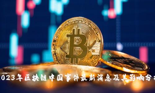 2023年区块链中国事件最新消息及其影响分析