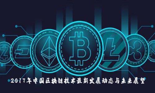 2017年中国区块链技术最新发展动态与未来展望