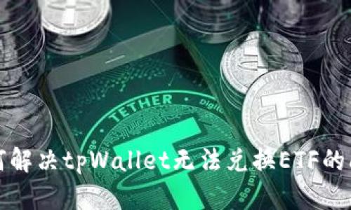 如何解决tpWallet无法兑换ETF的问题