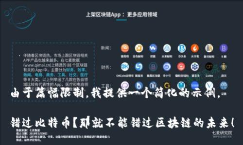 由于篇幅限制，我提供一个简化的示例。

错过比特币？那就不能错过区块链的未来！