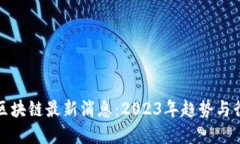 : 加油区块链最新消息：2023年趋势与行业展望