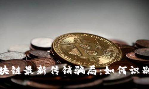 揭秘区块链最新传销骗局：如何识别与防范