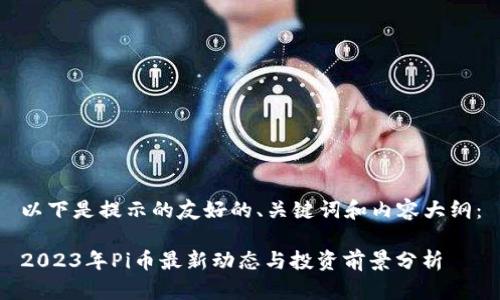 以下是提示的友好的、关键词和内容大纲：

2023年Pi币最新动态与投资前景分析