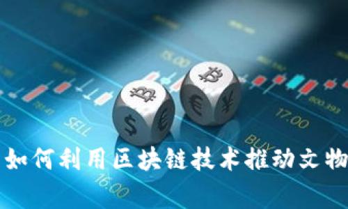 国家文物局如何利用区块链技术推动文物保护与管理