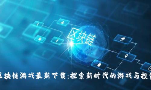 国产区块链游戏最新下载：探索新时代的游戏与投资结合