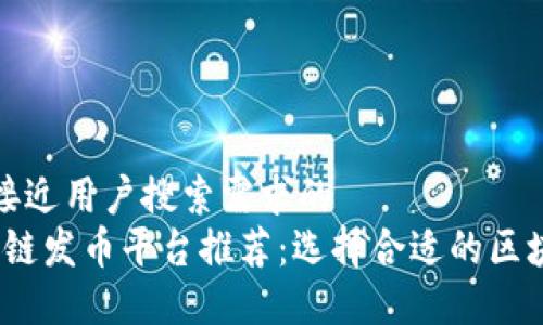 思考一个并且最接近用户搜索需求的  
2023年最佳区块链发币平台推荐：选择合适的区块链进行代币发行