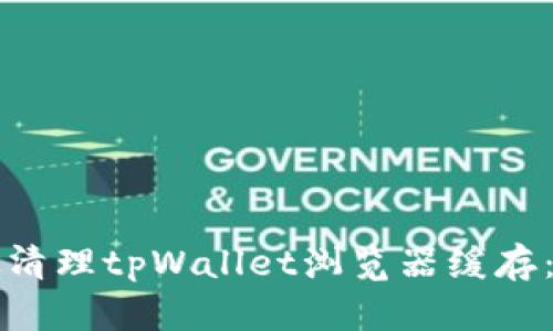 如何有效清理tpWallet浏览器缓存：全面指南