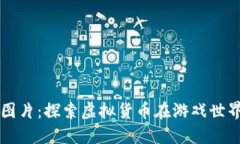 区块链游戏币图片：探索虚拟货币在游戏世界中