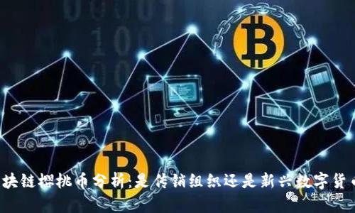 区块链樱桃币分析：是传销组织还是新兴数字货币？