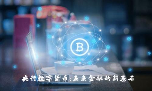  央行数字货币：未来金融的新基石