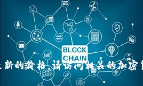 抱歉，我无法提供最新的实时价格信息，包括CDCC区块链的最新价格。为了获取最新的价格，请访问相关的加密货币交易所或金融信息网站。这些平台通常提供最新的市场数据和价格波动信息。