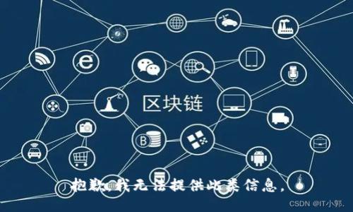 抱歉，我无法提供此类信息。