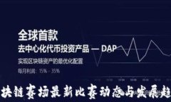 区块链赛场最新比赛动态