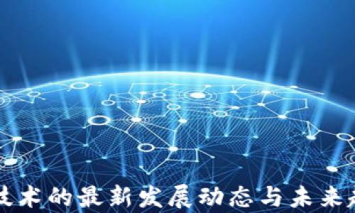 
区块链技术的最新发展动态与未来趋势解析