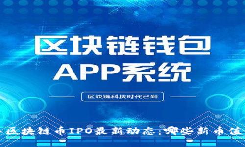 2023年区块链币IPO最新动态：哪些新币值得关注？
