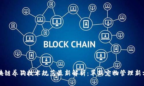 区块链养狗技术规范最新解析：革新宠物管理新方式
