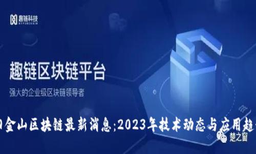 旧金山区块链最新消息：2023年技术动态与应用趋势