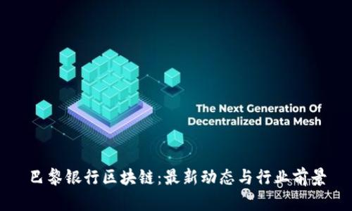 巴黎银行区块链：最新动态与行业前景