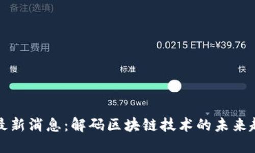区块链中国网最新消息：解码区块链技术的未来趋势与投资机会