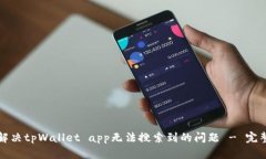 如何解决tpWallet app无法搜索到的问题 - 完整指南